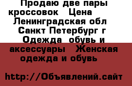 Продаю две пары кроссовок › Цена ­ 700 - Ленинградская обл., Санкт-Петербург г. Одежда, обувь и аксессуары » Женская одежда и обувь   